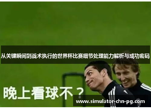 从关键瞬间到战术执行的世界杯比赛细节处理能力解析与成功密码 从关键瞬间到战术执行的世界杯比赛细节处理能力解析与成功密码