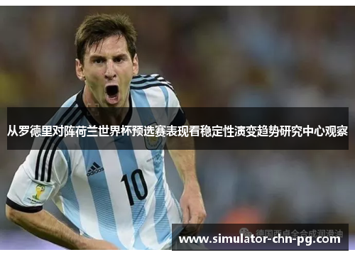 从罗德里对阵荷兰世界杯预选赛表现看稳定性演变趋势研究中心观察