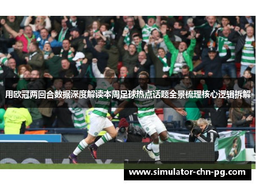 用欧冠两回合数据深度解读本周足球热点话题全景梳理核心逻辑拆解