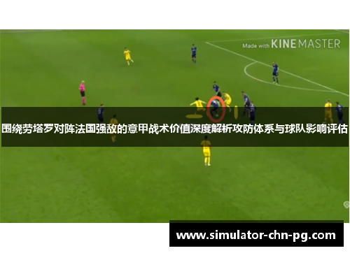 围绕劳塔罗对阵法国强敌的意甲战术价值深度解析攻防体系与球队影响评估
