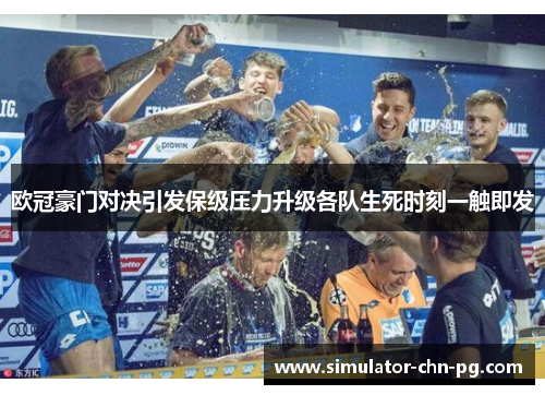 欧冠豪门对决引发保级压力升级各队生死时刻一触即发
