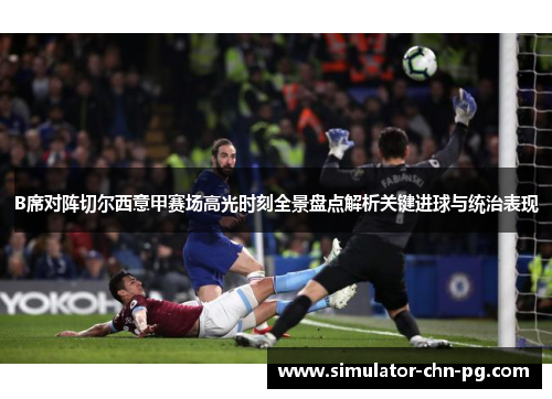 B席对阵切尔西意甲赛场高光时刻全景盘点解析关键进球与统治表现