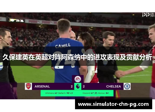 久保建英在英超对阵阿森纳中的进攻表现及贡献分析