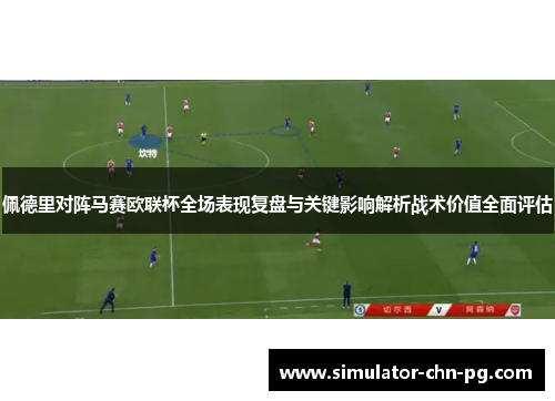 佩德里对阵马赛欧联杯全场表现复盘与关键影响解析战术价值全面评估