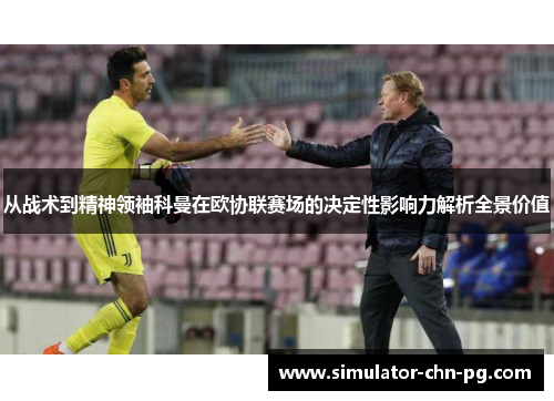 从战术到精神领袖科曼在欧协联赛场的决定性影响力解析全景价值 从战术到精神领袖科曼在欧协联赛场的决定性影响力解析全景价值