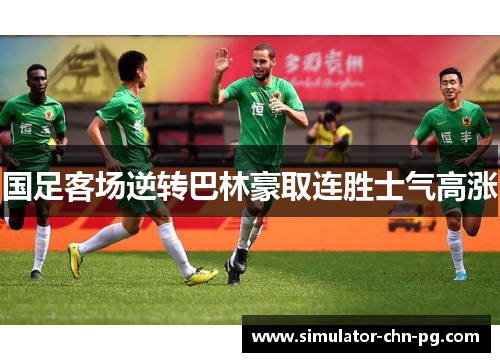 国足客场逆转巴林豪取连胜士气高涨 国足客场逆转巴林豪取连胜士气高涨