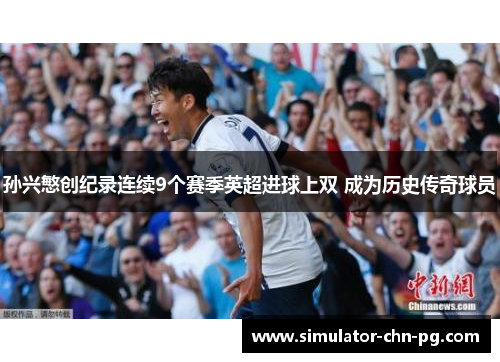 孙兴慜创纪录连续9个赛季英超进球上双 成为历史传奇球员