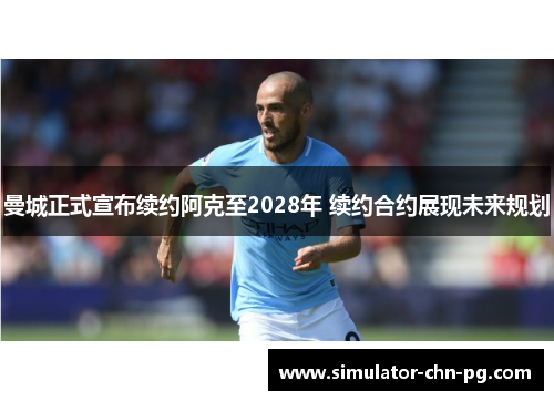 曼城正式宣布续约阿克至2028年 续约合约展现未来规划