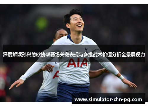 深度解读孙兴慜欧协联赛场关键表现与多维战术价值分析全景展现力 深度解读孙兴慜欧协联赛场关键表现与多维战术价值分析全景展现力