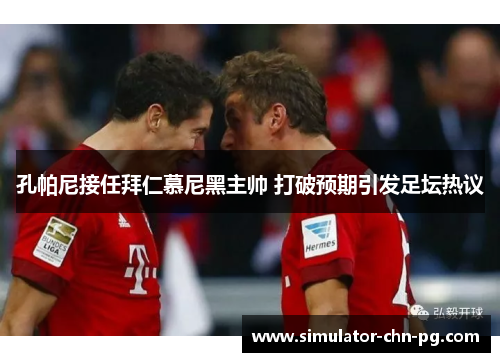 孔帕尼接任拜仁慕尼黑主帅 打破预期引发足坛热议 孔帕尼接任拜仁慕尼黑主帅 打破预期引发足坛热议
