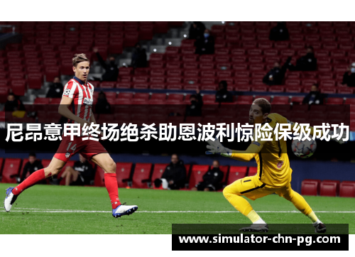 尼昂意甲终场绝杀助恩波利惊险保级成功 尼昂意甲终场绝杀助恩波利惊险保级成功