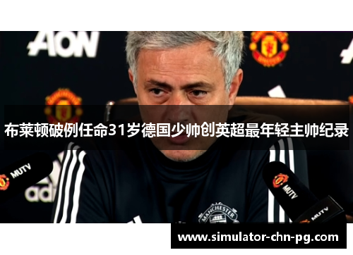 布莱顿破例任命31岁德国少帅创英超最年轻主帅纪录