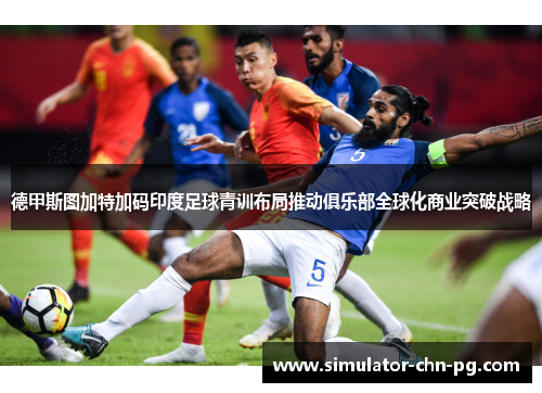 德甲斯图加特加码印度足球青训布局推动俱乐部全球化商业突破战略