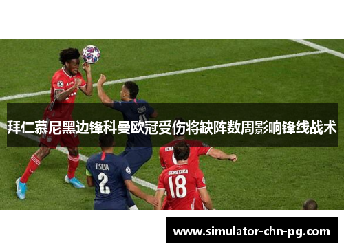 拜仁慕尼黑边锋科曼欧冠受伤将缺阵数周影响锋线战术