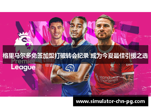 格里马尔多免签加盟打破转会纪录 成为今夏最佳引援之选