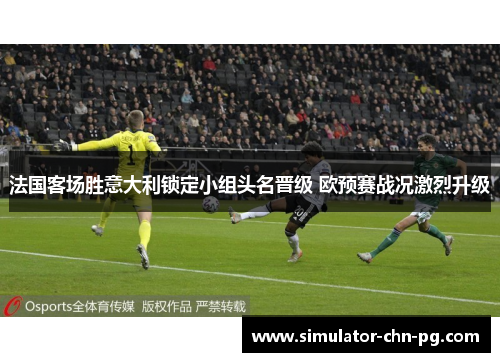 法国客场胜意大利锁定小组头名晋级 欧预赛战况激烈升级