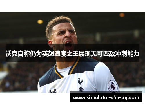 沃克自称仍为英超速度之王展现无可匹敌冲刺能力