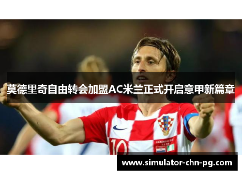 莫德里奇自由转会加盟AC米兰正式开启意甲新篇章