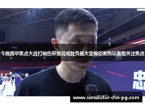 今晚西甲焦点大战打响伤停情况成胜负最大变数引发热议赛前关注焦点 今晚西甲焦点大战打响伤停情况成胜负最大变数引发热议赛前关注焦点
