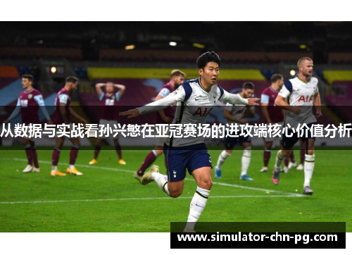 从数据与实战看孙兴慜在亚冠赛场的进攻端核心价值分析 从数据与实战看孙兴慜在亚冠赛场的进攻端核心价值分析