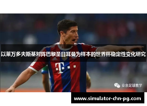 以莱万多夫斯基对阵巴黎圣日耳曼为样本的世界杯稳定性变化研究 以莱万多夫斯基对阵巴黎圣日耳曼为样本的世界杯稳定性变化研究