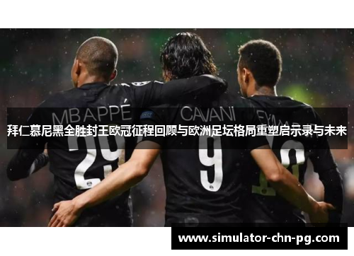 拜仁慕尼黑全胜封王欧冠征程回顾与欧洲足坛格局重塑启示录与未来 拜仁慕尼黑全胜封王欧冠征程回顾与欧洲足坛格局重塑启示录与未来