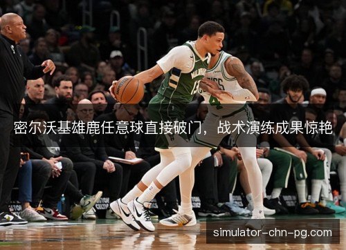 密尔沃基雄鹿任意球直接破门,战术演练成果惊艳 密尔沃基雄鹿任意球直接破门,战术演练成果惊艳