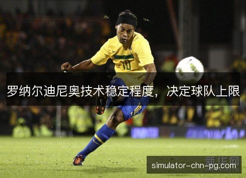 罗纳尔迪尼奥技术稳定程度，决定球队上限